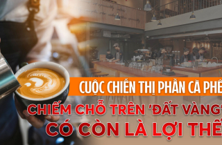Cuộc chiến thị phần cà phê Việt: Chiếm chỗ ở đất vàng có còn là vũ khí hiệu quả?